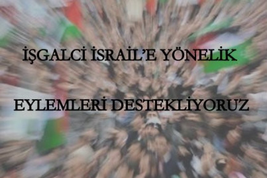 İŞGALCİ İSRAİL’E YÖNELİK EYLEMLERİ DESTEKLİYORUZ