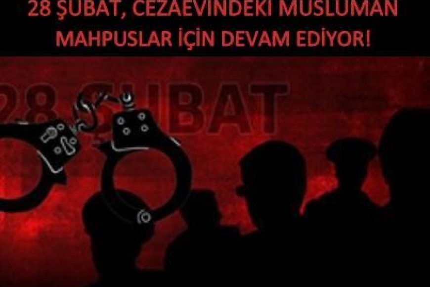 28 ŞUBAT, CEZAEVİNDEKİ MÜSLÜMAN MAHPUSLAR İÇİN DEVAM EDİYOR!