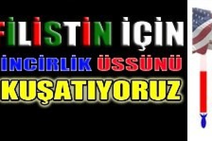 FİLİSTİN İÇİN İNCİRLİK ÜSSÜNÜ KUŞATIYORUZ