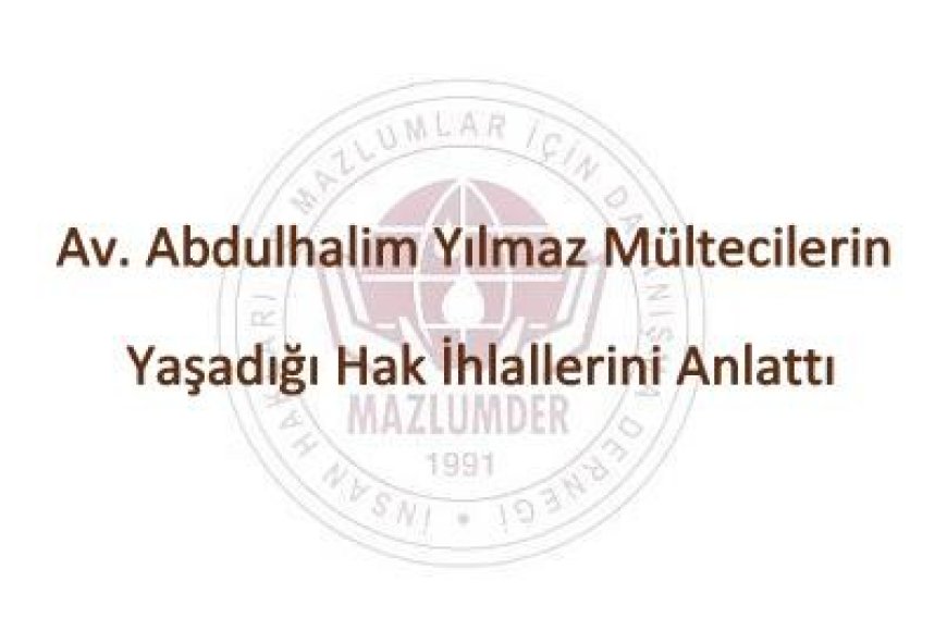 Av. Abdulhalim Yılmaz Mültecilerin Yaşadığı Hak İhlallerini Anlattı