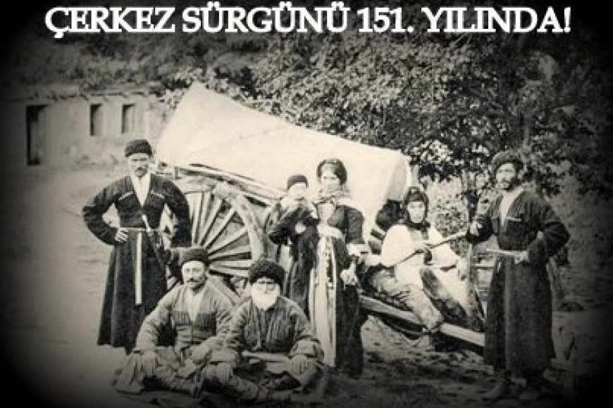 ÇERKEZ SÜRGÜNÜ 151. YILINDA!