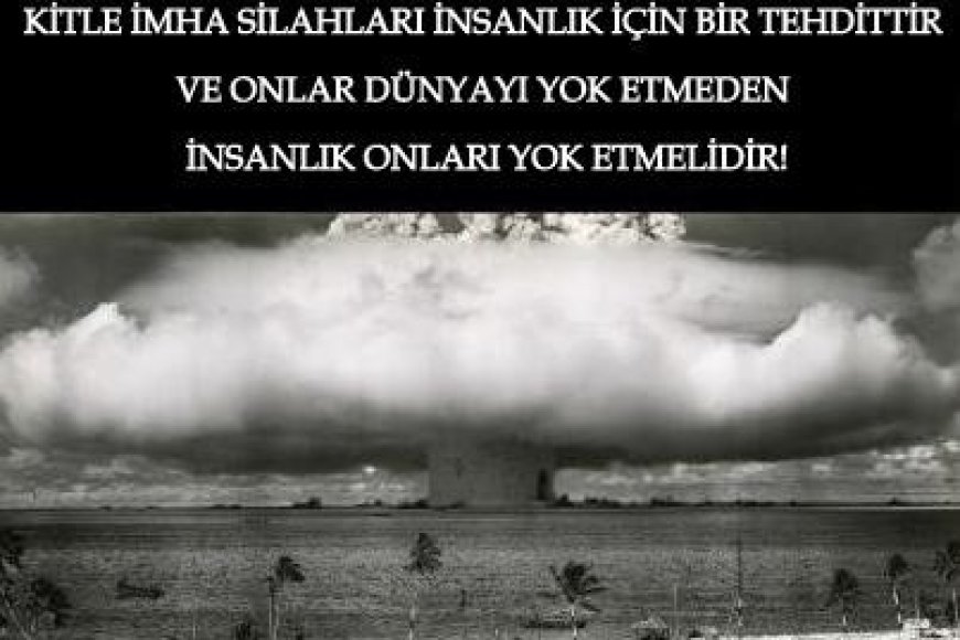Kitle İmha Silahları İnsanlık İçin Bir Tehdittir ve Onlar Dünyayı Yok Etmeden İnsanlık Onları Yok Etmelidir!