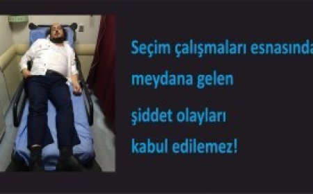 Seçim çalışmalarında meydana gelen şiddet olayları kabul edilemez