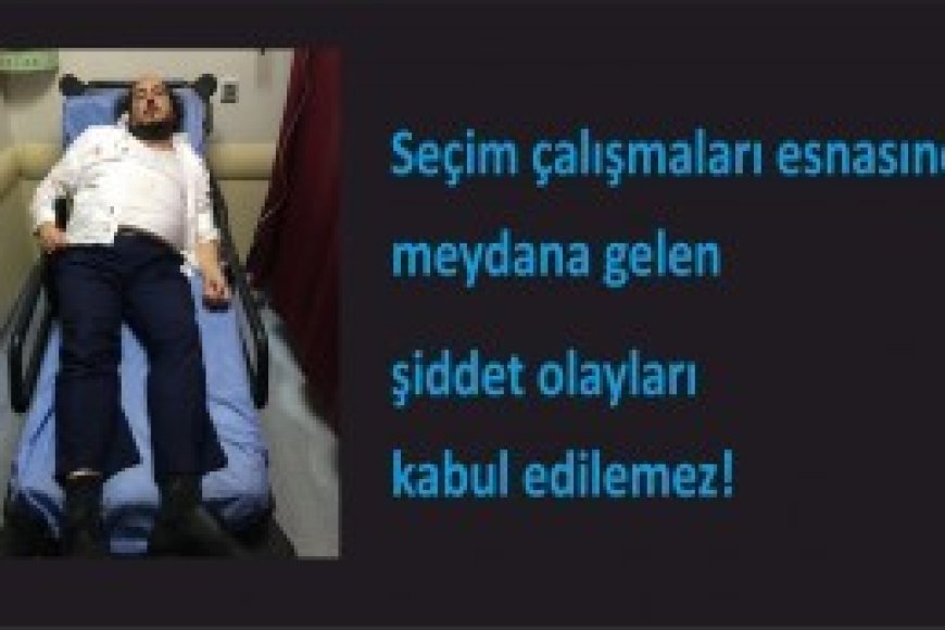 Seçim çalışmalarında meydana gelen şiddet olayları kabul edilemez