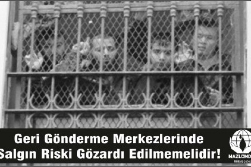 GERİ GÖNDERME MERKEZLERİNDE SALGIN RİSKİ GÖZARDI EDİLMEMELİDİR!