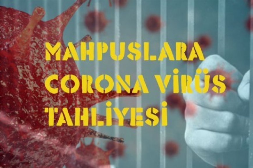 MAHPUSLARA CORONA VİRÜS TAHLİYE TALEBİMİZDİR